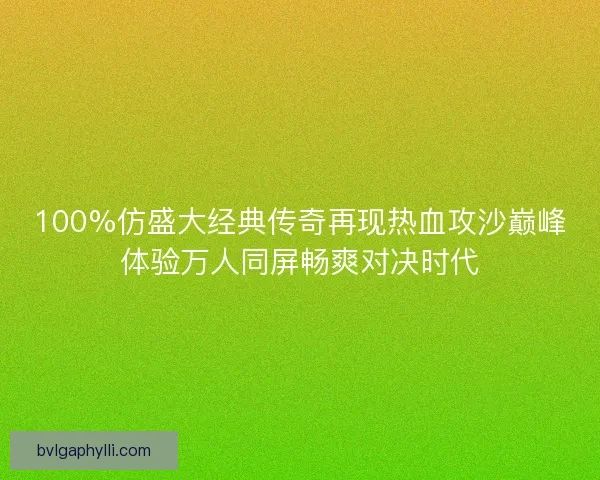 100%仿盛大经典传奇再现热血攻沙巅峰体验万人同屏畅爽对决时代