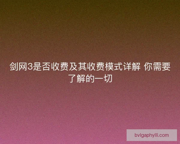 剑网3是否收费及其收费模式详解 你需要了解的一切 剑网3是否收费及其收费模式详解 你需要了解的一切