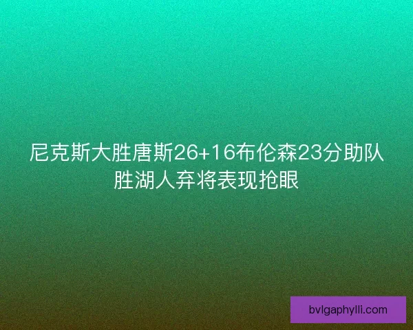 尼克斯大胜唐斯26+16布伦森23分助队胜湖人弃将表现抢眼 尼克斯大胜唐斯26+16布伦森23分助队胜湖人弃将表现抢眼