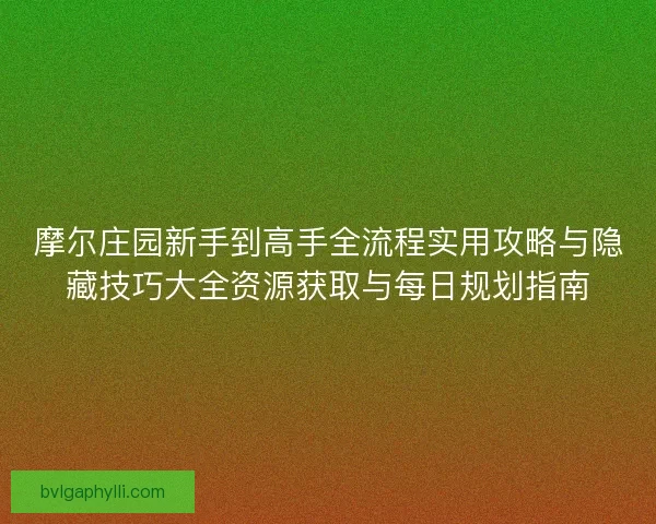 摩尔庄园新手到高手全流程实用攻略与隐藏技巧大全资源获取与每日规划指南
