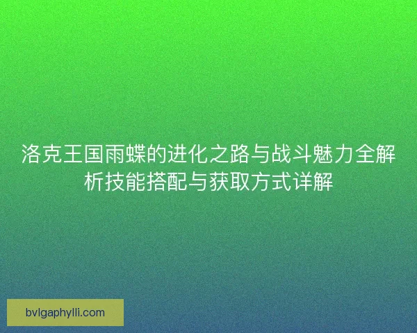 洛克王国雨蝶的进化之路与战斗魅力全解析技能搭配与获取方式详解