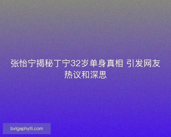 张怡宁揭秘丁宁32岁单身真相 引发网友热议和深思