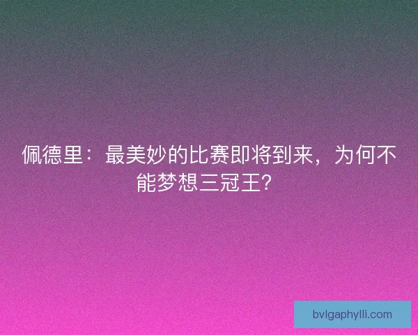 佩德里：最美妙的比赛即将到来，为何不能梦想三冠王？