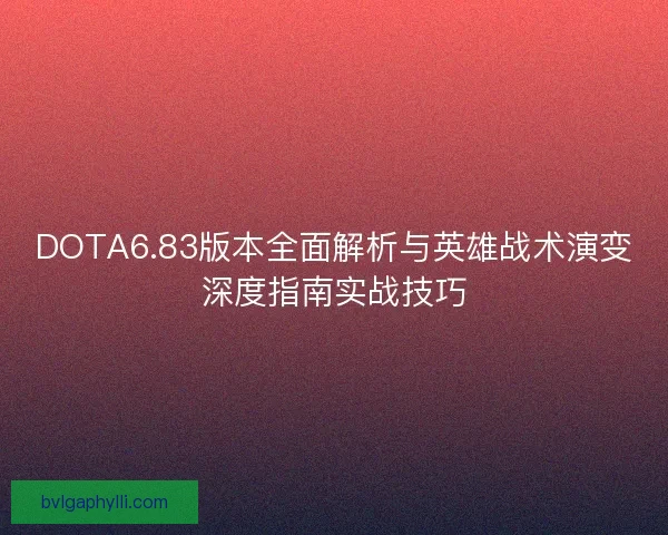 DOTA6.83版本全面解析与英雄战术演变深度指南实战技巧