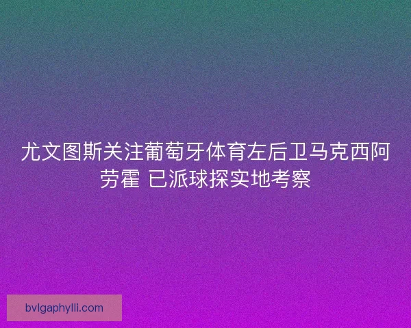 尤文图斯关注葡萄牙体育左后卫马克西阿劳霍 已派球探实地考察
