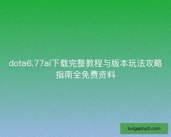 dota6.77ai下载完整教程与版本玩法攻略指南全免费资料