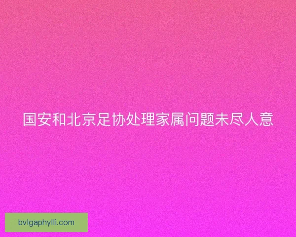 国安和北京足协处理家属问题未尽人意
