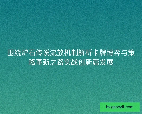 围绕炉石传说流放机制解析卡牌博弈与策略革新之路实战创新篇发展 围绕炉石传说流放机制解析卡牌博弈与策略革新之路实战创新篇发展